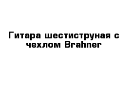 Гитара шестиструная с чехлом Brahner